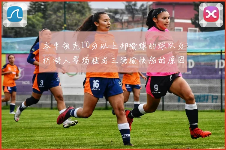 本季领先10分以上却输球的球队分析湖人零场猛龙三场输快船的原因