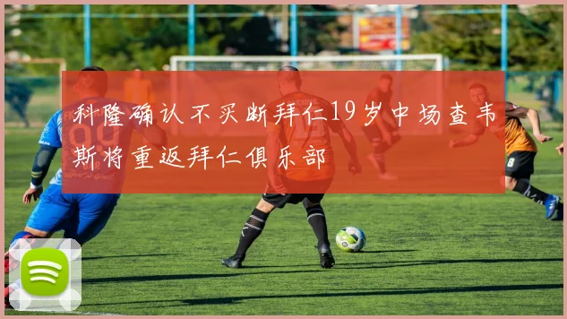 科隆确认不买断拜仁19岁中场查韦斯将重返拜仁俱乐部