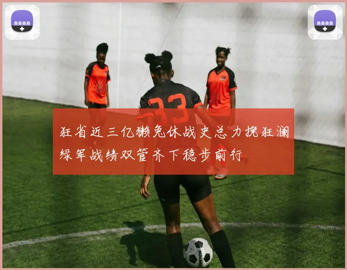 狂省近三亿獭兔休战史总力挽狂澜绿军战绩双管齐下稳步前行
