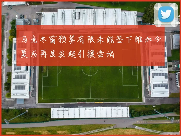 马竞冬窗预算有限未能签下维加今夏或再度发起引援尝试