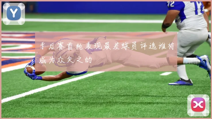 季后赛首轮表现最差球员评选谁将成为众矢之的